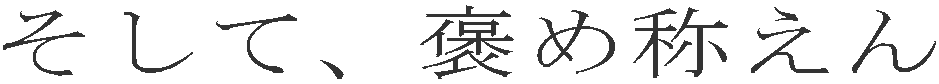 そして、褒め称えん